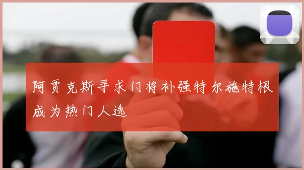 阿贾克斯寻求门将补强特尔施特根成为热门人选