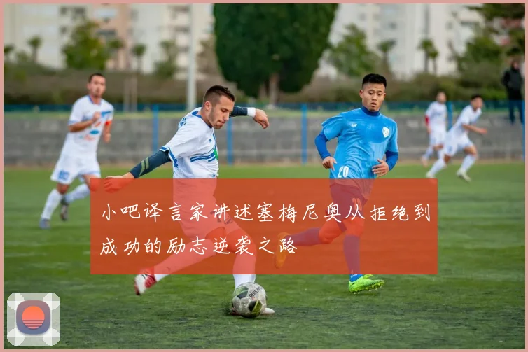小吧译言家讲述塞梅尼奥从拒绝到成功的励志逆袭之路